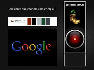 joseassis.com.br
Use cores que economizam energia !
 