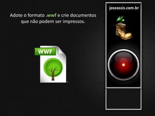 joseassis.com.br
Adote o formato .wwf e crie documentos
que não podem ser impressos.
 