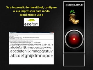 joseassis.com.br
Se a impressão for inevitável, configure
a sua impressora para modo
econômico e use a
 