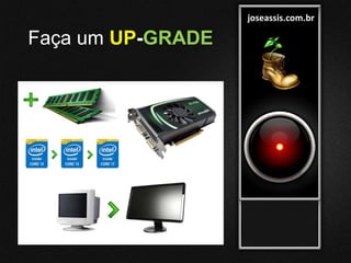 joseassis.com.br
Faça um UP-GRADE
 