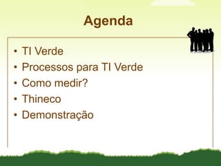 AgendaTI VerdeProcessos para TI VerdeComo medir?ThinecoDemonstração