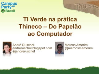 Thineco TI Verde na prática Thineco – Do Papelão  ao Computador André Ruschel andreruschel.blogspot.com @andreruschel Marcos Amorim @marcosmamorim 