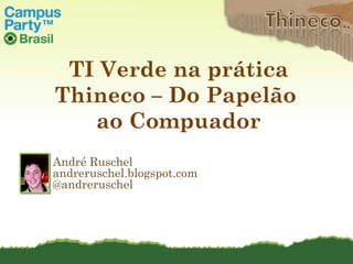 André Ruschel andreruschel.blogspot.com @andreruschel TI Verde na prática Thineco – Do Papelão  ao Compuador 