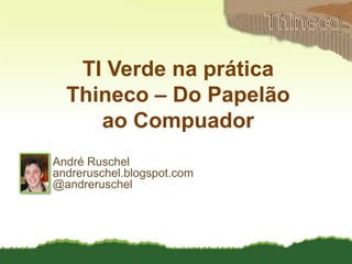 Thineco TI Verde na prática Thineco – Do Papelão  ao Compuador André Ruschel andreruschel.blogspot.com @andreruschel 