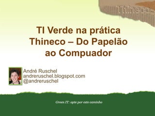 Thineco<br />TI Verde na prática<br />Thineco – Do Papelão <br />ao Compuador<br />André Ruschel<br />andreruschel.blogspo...