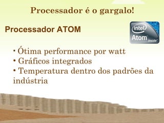 Processador é o gargalo! <ul><li>Processador ATOM </li></ul><ul><ul><li>Ótima performance por watt  </li></ul></ul><ul><ul...