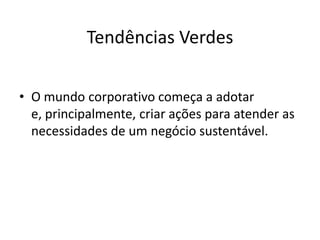 Tendências Verdes

• O mundo corporativo começa a adotar
  e, principalmente, criar ações para atender as
  necessidades de um negócio sustentável.
 