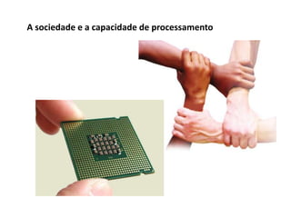 A sociedade e a capacidade de processamento
 