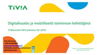 I
Digitalisaatio ja mobiliteetti toiminnan kehittäjänä
IT-Barometri 2014 julkistus 30.1.2015
Pete Nieminen
+358-50-4636969
pete.nieminen@atea.fi
fi.linkedin.com/in/petenieminen/
@PeteNieminen
 