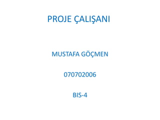 PROJE ÇALIŞANI


MUSTAFA GÖÇMEN

   070702006

     BIS-4
 