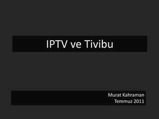 IPTV ve TivibuMurat KahramanTemmuz 2011