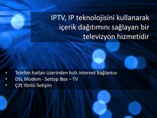 IPTV, IP teknolojisini kullanarak içerik dağıtımını sağlayan bir televizyon hizmetidirTelefon hatları üzerinden hızlı internet bağlantısı