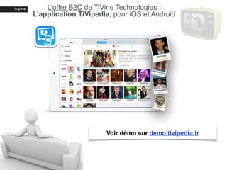 Voir démo sur demo.tivipedia.fr
L’offre B2C de TiVine Technologies :
L’application TiVipedia, pour iOS et Android
 