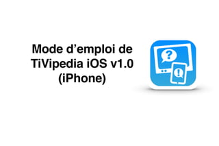 Mode d’emploi de  "
TiVipedia iOS v1.0"
(iPhone)
 