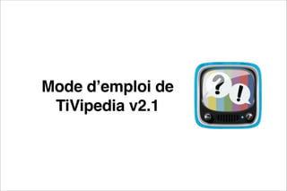 Mode d’emploi de "
 
TiVipedia v2.1

 