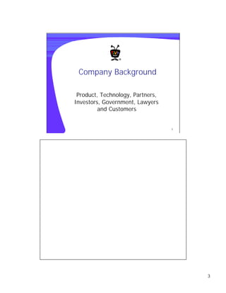 Company Background

 Product, Technology, Partners,
Investors, Government, Lawyers
         and Customers


                                  3




                                      3
 