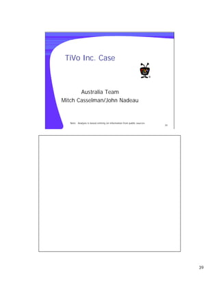 TiVo Inc. Case



       Australia Team
Mitch Casselman/John Nadeau


   Note: Analysis is based entirely on information from public sources
                                                                         39




                                                                              39
 