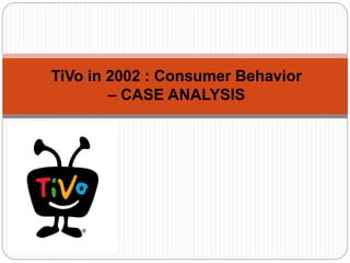 TiVo in 2002 : Consumer Behavior
– CASE ANALYSIS
 