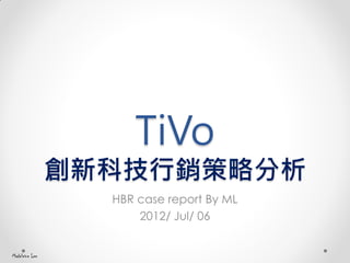 TiVo
創新科技行銷策略分析
HBR case report By ML
2012/ Jul/ 06
Madeleine Lee
 