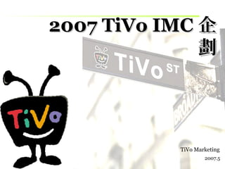 22000077 TTiiVVoo IIMMCC企
劃 
TiVo Marketing 
2007.5 
1 
 