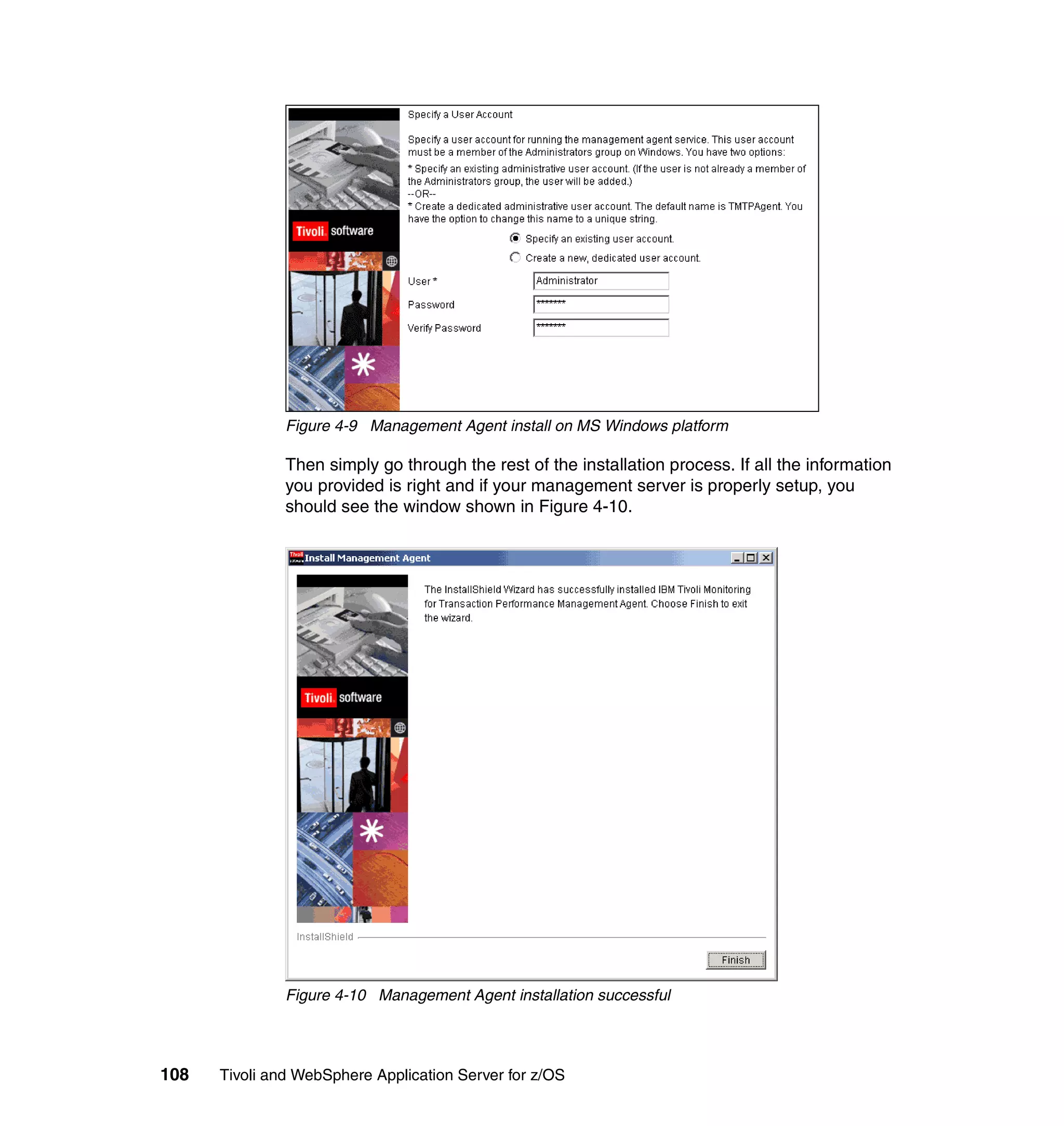 Figure 4-9 Management Agent install on MS Windows platform

               Then simply go through the rest of the installation process. If all the information
               you provided is right and if your management server is properly setup, you
               should see the window shown in Figure 4-10.




               Figure 4-10 Management Agent installation successful




108   Tivoli and WebSphere Application Server for z/OS
 
