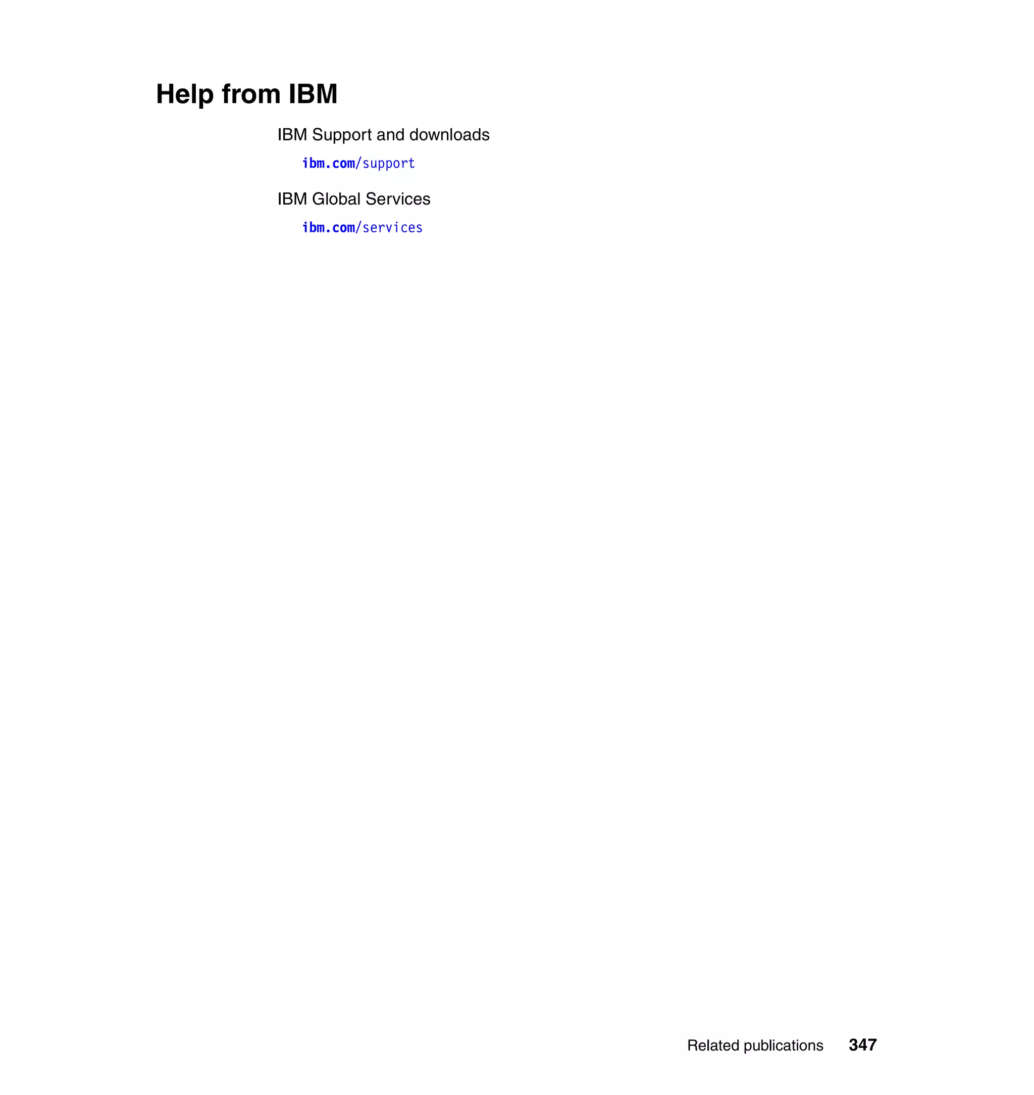 Help from IBM
        IBM Support and downloads
           ibm.com/support

        IBM Global Services
           ibm.com/services




                                    Related publications   347
 