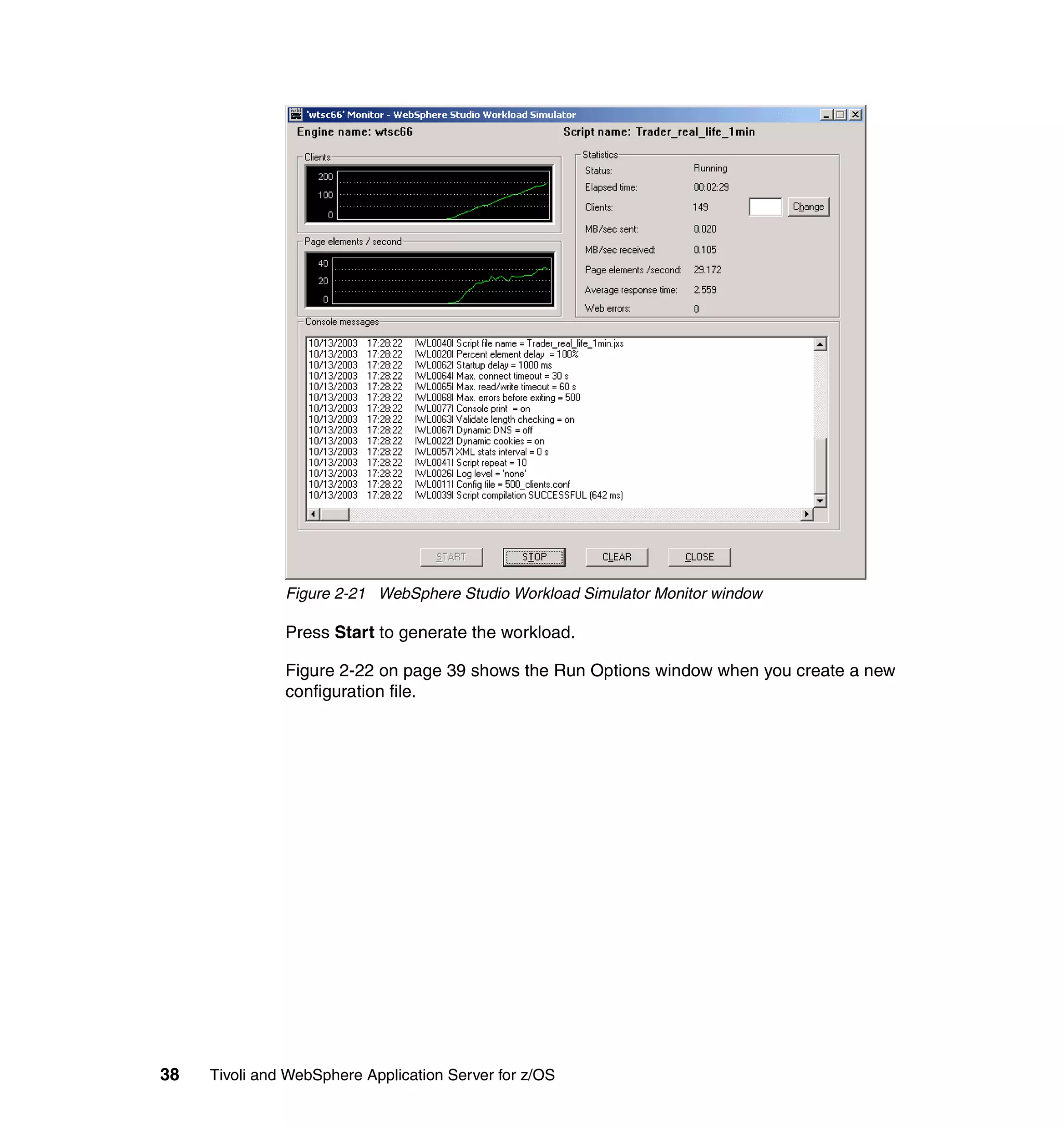 Figure 2-21 WebSphere Studio Workload Simulator Monitor window

               Press Start to generate the workload.

               Figure 2-22 on page 39 shows the Run Options window when you create a new
               configuration file.




38   Tivoli and WebSphere Application Server for z/OS
 