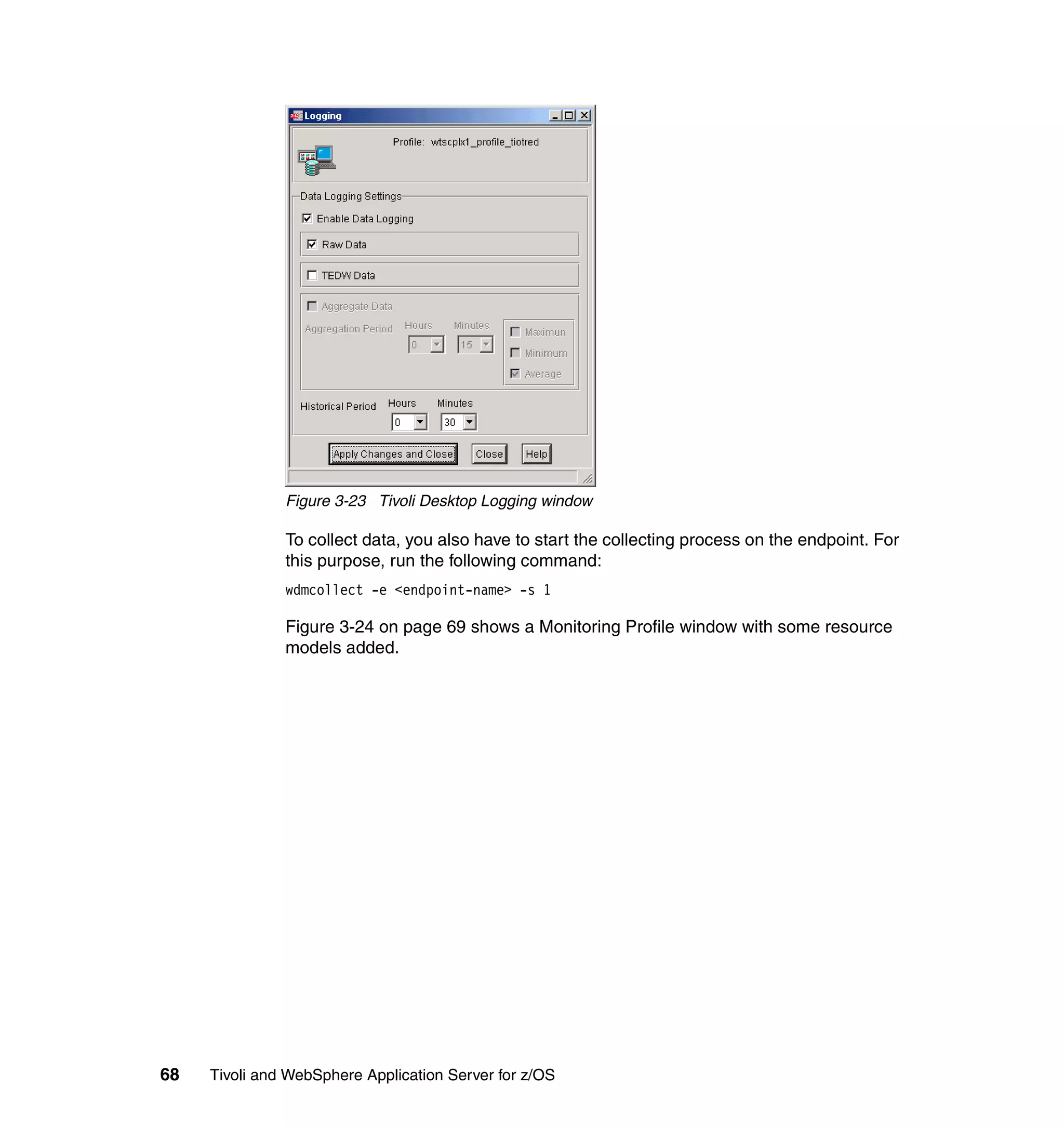 Figure 3-23 Tivoli Desktop Logging window

               To collect data, you also have to start the collecting process on the endpoint. For
               this purpose, run the following command:
               wdmcollect -e <endpoint-name> -s 1

               Figure 3-24 on page 69 shows a Monitoring Profile window with some resource
               models added.




68   Tivoli and WebSphere Application Server for z/OS
 