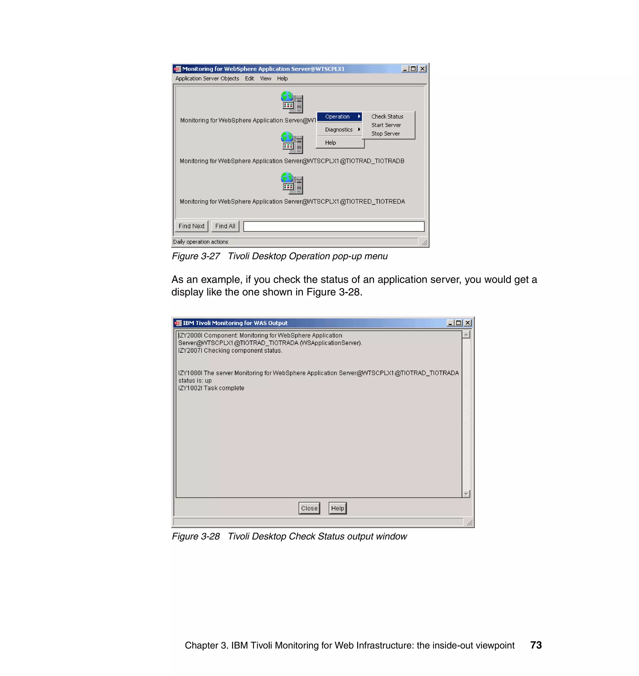Figure 3-27 Tivoli Desktop Operation pop-up menu

As an example, if you check the status of an application server, you would get a
display like the one shown in Figure 3-28.




Figure 3-28 Tivoli Desktop Check Status output window




   Chapter 3. IBM Tivoli Monitoring for Web Infrastructure: the inside-out viewpoint   73
 