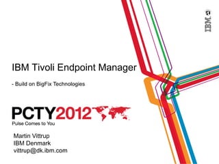 IBM Tivoli Endpoint Manager
- Build on BigFix Technologies




Martin Vittrup
IBM Denmark
vittrup@dk.ibm.com
 