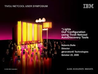 “ Lights Out”Configuration using Tivoli Netcool AutoDiscovery Tools Antonio Rolle Director generationE Technologies October 25, 2006 