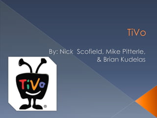 TiVo,[object Object],By: Nick  Scofield, Mike Pitterle, ,[object Object],& Brian Kudelas,[object Object]