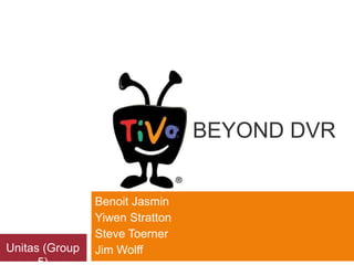 : BEYOND DVR


                Benoit Jasmin
                Yiwen Stratton
                Steve Toerner
Unitas (Group   Jim Wolff
 
