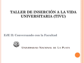 TALLER DE INSERCIÓN A LA VIDA
UNIVERSITARIA (TIVU)

EJE II: Conversando con la Facultad

 