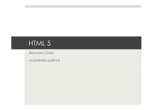 HTML 5
Eleonora Ciceri
ciceri@elet.polimi.it
 