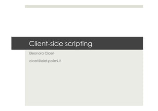 Client-side scripting
Eleonora Ciceri
ciceri@elet.polimi.it
 