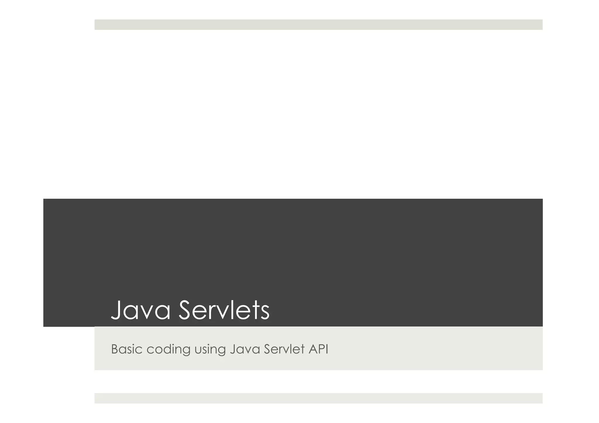 Java Servlets
Basic coding using Java Servlet API
 