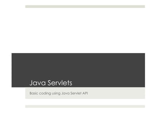 Java Servlets
Basic coding using Java Servlet API
 