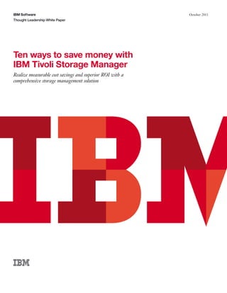 IBM Software                                              October 2011
Thought Leadership White Paper




Ten ways to save money with
IBM Tivoli Storage Manager
Realize measurable cost savings and superior ROI with a
comprehensive storage management solution
 