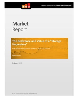 Market
Report
The Relevance and Value of a “Storage
Hypervisor”
Virtualized Management for More Than Just Servers


By Mark Peters




October 2011




© 2011, Enterprise Strategy Group, Inc. All Rights Reserved.
 