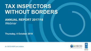 TAX INSPECTORS
WITHOUT BORDERS
ANNUAL REPORT 2017/18
Webinar
Thursday, 4 October 2018
 