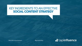 KEY INGREDIENTS TO AN EFFECTIVE
SOCIAL CONTENT STRATEGY

#socialcontentstream

@jenswartley

 