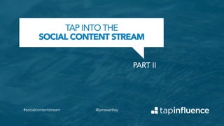 TAP INTO THE
SOCIAL CONTENT STREAM
PART II	
  

#socialcontentstream

@jenswartley

 