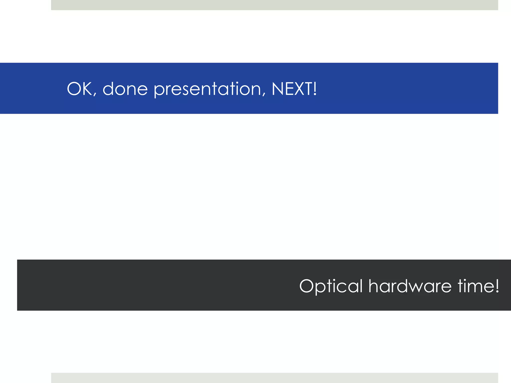 OK, done presentation, NEXT! Optical hardware time! 