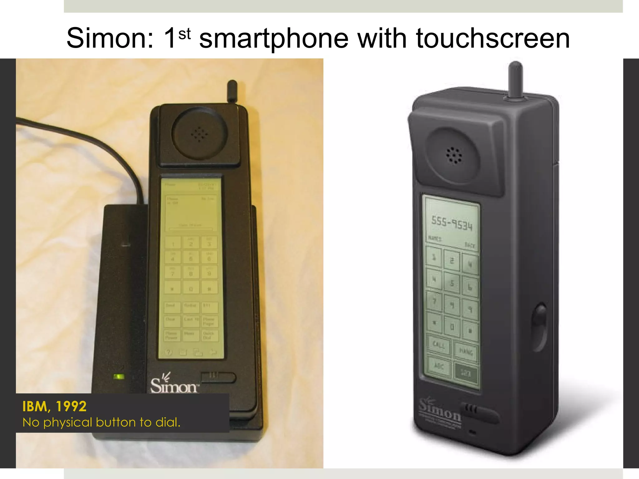 igital computer capable of being reprogrammed to solve a full range of  computing problems Simon: 1 st  smartphone with touchscreen IBM, 1992 No physical button to dial. 