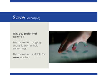 Save  (example) Why you prefer that gesture ? The movement of grasp shows to own or hold something.  The movement suitable for  save  function.  