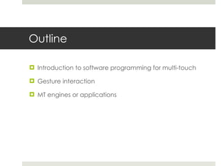 Outline Introduction to software programming for multi-touch Gesture interaction MT engines or applications 