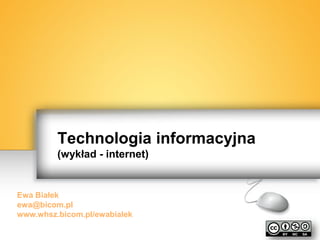 Technologia informacyjna (wykład - internet) 
Ewa Białek ewa@bicom.pl www.whsz.bicom.pl/ewabialek  