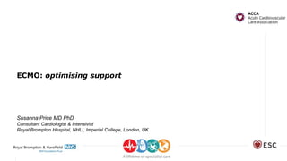 ECMO: optimising support
Susanna Price MD PhD
Consultant Cardiologist & Intensivist
Royal Brompton Hospital, NHLI, Imperial College, London, UK
 