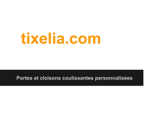 tixelia.com
Portes et cloisons coulissantes personnalisées

 